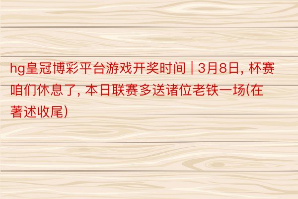 hg皇冠博彩平台游戏开奖时间 | 3月8日, 杯赛咱们休息了, 本日联赛多送诸位老铁一场(在著述收尾)