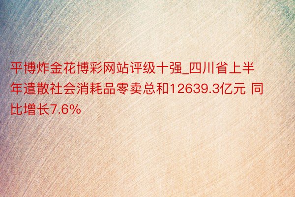 平博炸金花博彩网站评级十强_四川省上半年遣散社会消耗品零卖总和12639.3亿元 同比增长7.6%