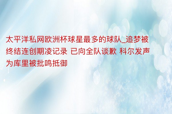 太平洋私网欧洲杯球星最多的球队_追梦被终结连创期凌记录 已向全队谈歉 科尔发声为库里被批鸣抵御