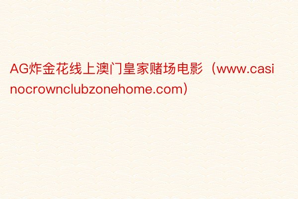 AG炸金花线上澳门皇家赌场电影（www.casinocrownclubzonehome.com）