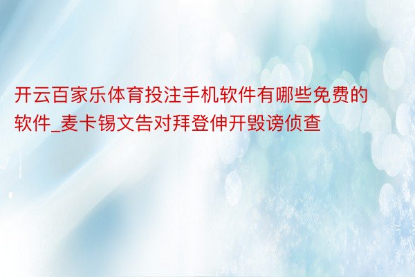 开云百家乐体育投注手机软件有哪些免费的软件_麦卡锡文告对拜登伸开毁谤侦查