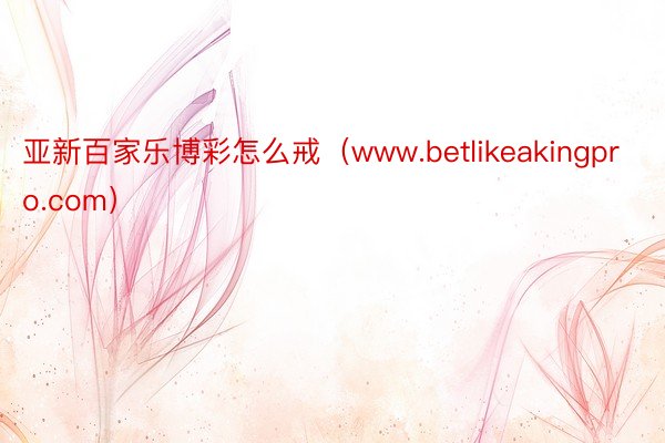 亚新百家乐博彩怎么戒（www.betlikeakingpro.com）