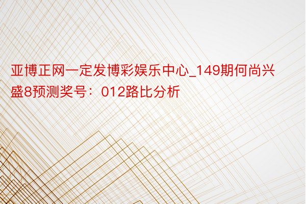 亚博正网一定发博彩娱乐中心_149期何尚兴盛8预测奖号：012路比分析