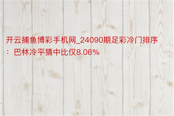 开云捕鱼博彩手机网_24090期足彩冷门排序：巴林冷平猜中比仅8.06%