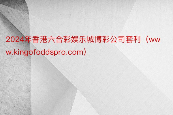 2024年香港六合彩娱乐城博彩公司套利（www.kingofoddspro.com）
