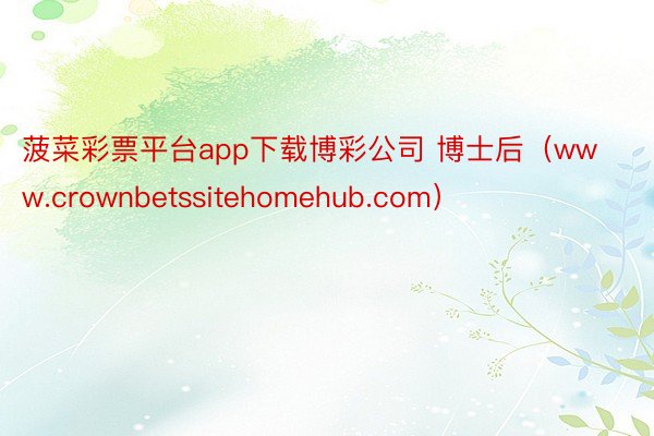 菠菜彩票平台app下载博彩公司 博士后（www.crownbetssitehomehub.com）