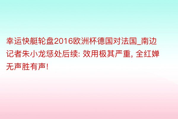 幸运快艇轮盘2016欧洲杯德国对法国_南边记者朱小龙惩处后续: 效用极其严重, 全红婵无声胜有声!