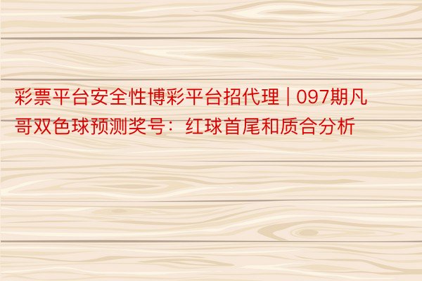 彩票平台安全性博彩平台招代理 | 097期凡哥双色球预测奖号：红球首尾和质合分析