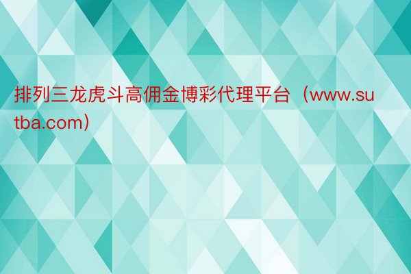 排列三龙虎斗高佣金博彩代理平台（www.sutba.com）