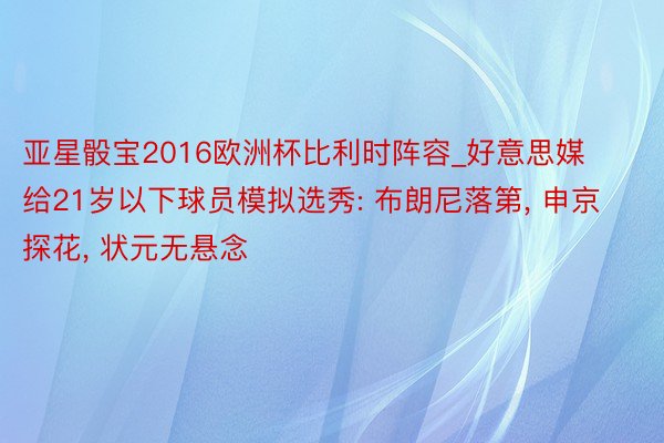 亚星骰宝2016欧洲杯比利时阵容_好意思媒给21岁以下球员模拟选秀: 布朗尼落第, 申京探花, 状元无悬念