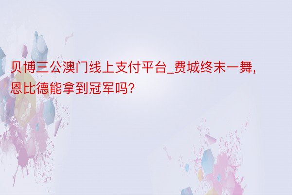 贝博三公澳门线上支付平台_费城终末一舞, 恩比德能拿到冠军吗?