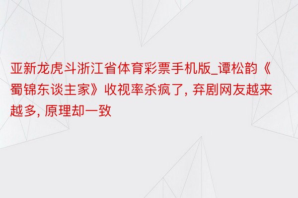 亚新龙虎斗浙江省体育彩票手机版_谭松韵《蜀锦东谈主家》收视率杀疯了, 弃剧网友越来越多, 原理却一致