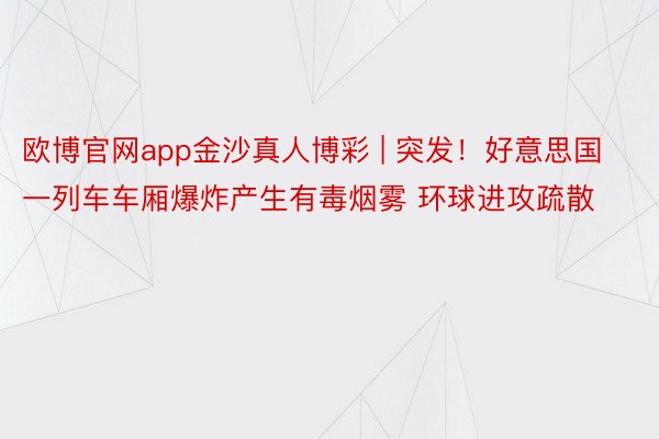 欧博官网app金沙真人博彩 | 突发！好意思国一列车车厢爆炸产生有毒烟雾 环球进攻疏散