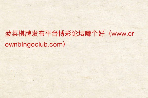 菠菜棋牌发布平台博彩论坛哪个好（www.crownbingoclub.com）